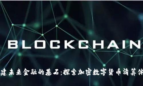 构建未来金融的基石：探索加密数字货币清算体系