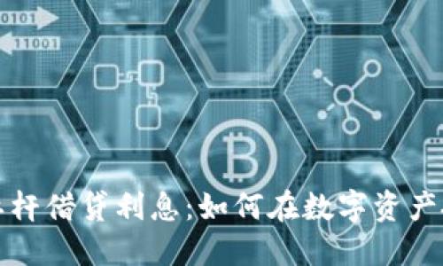 解密加密货币杠杆借贷利息：如何在数字资产投资中获取收益