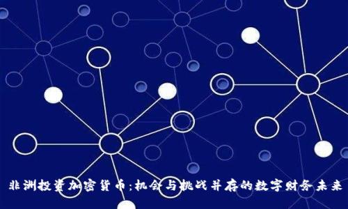 非洲投资加密货币：机会与挑战并存的数字财务未来