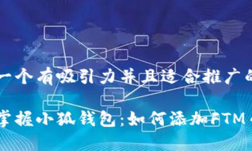 思考一个有吸引力并且适合推广的优秀

轻松掌握小狐钱包：如何添加FTM币