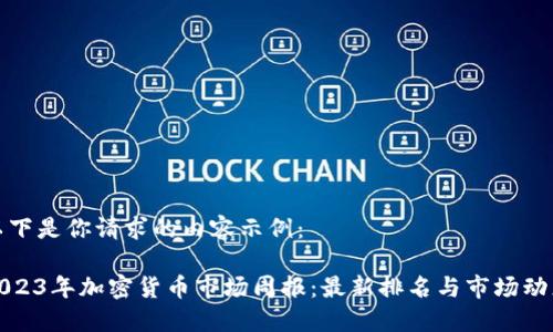 以下是你请求的内容示例：

2023年加密货币市场周报：最新排名与市场动态