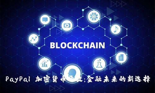 PayPal 加密货币开放：金融未来的新选择