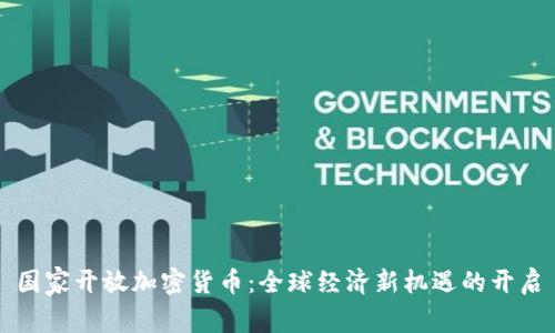 国家开放加密货币：全球经济新机遇的开启