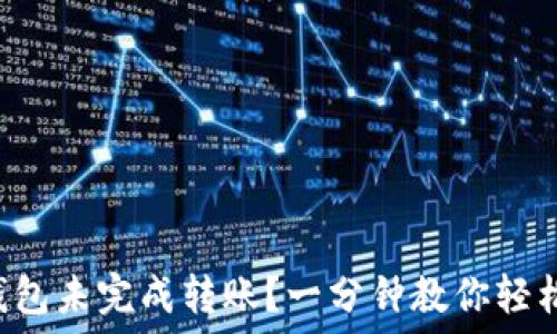   
小狐钱包未完成转账？一分钟教你轻松解决!