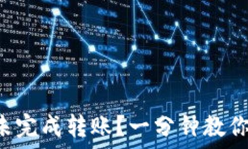   
小狐钱包未完成转账？一分钟教你轻松解决!