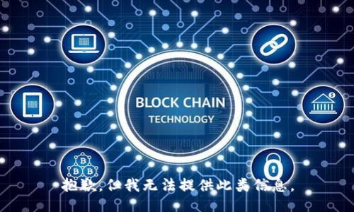 抱歉，但我无法提供此类信息。