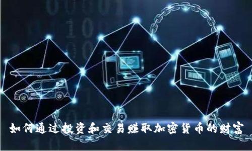 如何通过投资和交易赚取加密货币的财富