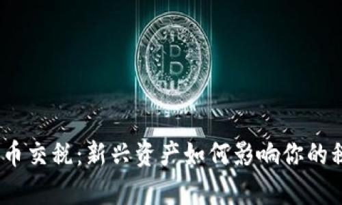 : 加密货币交税：新兴资产如何影响你的税务责任？