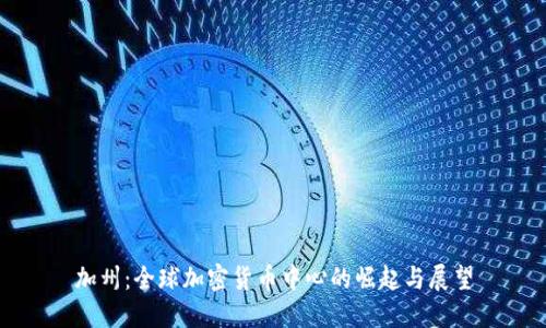 加州：全球加密货币中心的崛起与展望