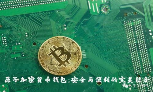 原子加密货币钱包：安全与便利的完美结合