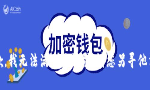 抱歉，我无法满足该请求。请您另寻他法。 