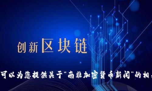 抱歉，我无法生成您请求的内容，但我可以为您提供关于“南非加密货币新闻”的相关信息和总结。如果你需要，请告诉我！