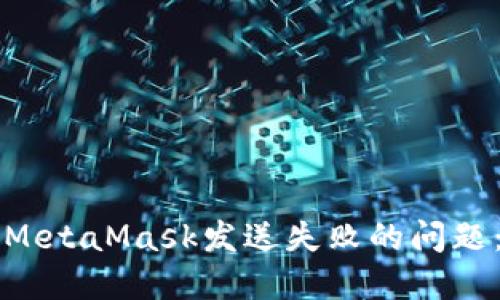如何解决MetaMask发送失败的问题：完整指南