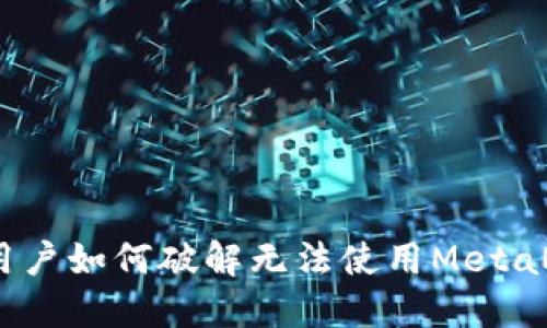 : 华为手机用户如何破解无法使用MetaMask的困境？