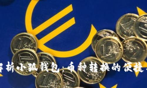 全面解析小狐钱包：币种转换的便捷与创新