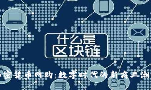 加密货币网购：数字时代的新商业潮流