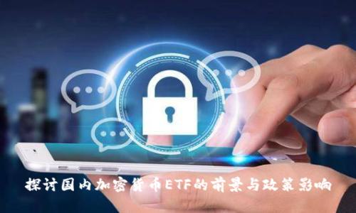 探讨国内加密货币ETF的前景与政策影响