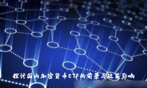探讨国内加密货币ETF的前景与政策影响