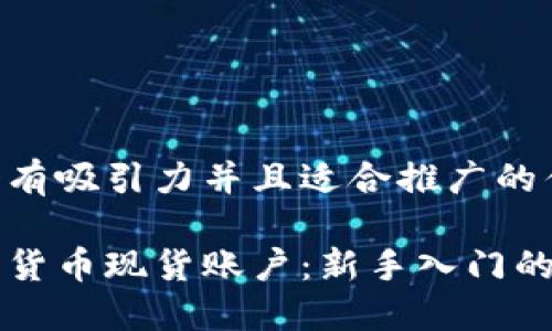 思考一个有吸引力并且适合推广的优秀

解密加密货币现货账户：新手入门的必备指南
