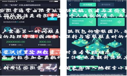   小狐钱包徽章的使用指南：轻松玩转数字资产管理 / 

 guanjianci 小狐钱包, 徽章, 数字资产管理 /guanjianci 

一、小狐钱包徽章简介
小狐钱包是一个集数字资产管理、交易和社交于一体的多功能钱包，在区块链技术的支持下，为用户提供了安全、便捷的数字货币管理体验。在小狐钱包中，徽章作为一种身份象征和成就展示的功能，不仅丰富了用户的使用体验，也激励用户进一步探索和利用平台的服务。
每个徽章代表着用户在小狐钱包中的某种成就或活动，比如完成某些指定的任务、达到一定的交易量或者参与社区活动等。这些徽章可以展示在用户的个人页面上，增加社交互动，且有些徽章还可能对用户的权限或优惠有直接的影响。

二、小狐钱包徽章的获取方式
在小狐钱包中，获取徽章的方式多种多样，主要包括以下几种：
1. **完成特定任务**：小狐钱包定期会推出各类任务，比如邀请好友注册、进行首次交易等，完成这些任务后，用户就能获得相应的徽章。
2. **参与社区活动**：小狐钱包时常举办线上或线下的社区活动，参与这些活动的用户通常能获得独特的徽章作为参与证明。
3. **交易成就**：用户在钱包中进行的交易数量或交易金额达到一定标准，也能获得徽章。这类徽章主要表明用户在平台内的活跃程度。
4. **长期使用**：为鼓励用户长期持有和使用钱包，小狐钱包会根据用户的使用时长或定期活动给予相应的徽章。

三、小狐钱包徽章的使用方法
获取徽章后，用户需要知道如何在小狐钱包中有效使用这些徽章，以提升个人的数字资产管理体验：
1. **展示与分享**：徽章不仅仅是一种虚拟的荣誉，用户可以在社交平台上分享自己的成就，增强个人在社区中的影响力。很多时候，徽章的展示可以吸引更多的用户关注，从而建立更广泛的社交网络。
2. **享受特权**：一些特殊的徽章可能会为用户带来额外的权益，比如更低的手续费、优先参与新活动的机会、甚至是独特的财务顾问服务等。用户需要关注自己获得的徽章信息及其对应的特权。
3. **激励自己**：徽章的存在可以成为用户使用小狐钱包的动力，如果用户设定了个人目标，比如每月完成几个交易，或是在某些活动中获得徽章，则可以提高参与度，并推动自身在数字资产管理上的进步。

四、如何提升徽章获取效率
如果用户希望更快地获得徽章，以下几种策略可能会有所帮助：
1. **积极参与任务**：定期查看小狐钱包的任务页面，积极参与到那些能获取徽章的任务中去。每一项任务都可能有其截止时间，因此及时参与是关键。
2. **关注公告与活动**：小狐钱包会在其社区或官方渠道发布关于活动的信息，用户需保持耳目一新的状态，以第一时间掌握获徽章的机会。
3. **与其他用户互动**：参与社区讨论，寻找志同道合的伙伴共同参与活动，相互鼓励并分享经验，增加徽章的获取几率。
4. **定期使用钱包**：保持活跃的资产管理和交易习惯，很多徽章都是基于用户的活跃度来发放的，因此，常规的使用小狐钱包很可能会带来意想不到的收获。

五、常见问题解答
问题1：小狐钱包徽章的意义是什么？
徽章在小狐钱包中占有特殊的地位，它们不仅是用户成就的象征，还承载着用户与区块链技术、数字资产管理等领域的深厚关系。通过徽章，用户可以直观地展示自己的资产管理能力与参与度，增加社交互动。
徽章也可以作为一种游戏化元素，引导用户更加积极地使用钱包，达成指定任务然后获得相应的奖励，增强用户的使用粘性。整体而言，徽章提升了用户体验，使钱包应用不仅是单一功能的工具，而是一个能够激励用户成长的平台。

问题2：徽章是否具有投资价值？
徽章本身并不代表经济价值，但一些特殊的、稀有的徽章可能会在二级市场中被交易，表现出一定的投资潜力。这些徽章通常由限量版活动发放，或者与某些重大奖励挂钩的成就徽章，具备一定的收藏价值。
然而，现在市场对徽章的价值直接评估存在不确定性，用户在追求徽章的同时不应忽视自身的投资频率和收益。正确的做法是将徽章当作个人成就的展示，而非单纯的投资工具。关注市场动态、了解收藏元素并适时选择，才能让徽章更好地为用户服务。

问题3：如何处理徽章丢失的情况？
如果用户发现自己丢失了徽章，首先应了解徽章丢失的原因。一些原因可能是由于系统故障、账户异常等。此时，用户需要第一时间联系小狐钱包的客服团队，并提供相关证据求助。
小狐团队有专业的支持渠道，可以帮助用户找回丢失的徽章。然而，不同的徽章在疫情等特殊情况下可能会有不同的处理方法，因此务必保持与客服联系时的耐心和清晰度，以确保问题得到及时解决。

问题4：如何提升个人在小狐钱包中的活跃度？
提升在小狐钱包中的活跃度可以通过多方面的努力进行。首先，定期进行交易和资产管理是基本的方法，用户可以尝试设置定期投资、及时查看市场动态。
其次，参与社区活动、论坛讨论，甚至主动发起话题可以增加自身在小狐生态中的影响力。同样地，定期浏览活动页面，积极参加各类挑战和任务也是提升活跃度的重要方式。通过这些手段，用户不仅能获得徽章奖励，还能在多个方面提升自己在数字资产管理上的专业能力。

总之，小狐钱包的徽章系统不仅为用户带来成就感与社交价值，也促进了用户在数字资产管理上的积极参与。通过利用这些徽章，用户能够更加深入地探索小狐钱包的功能，提升自己的投资能力和社群影响力。