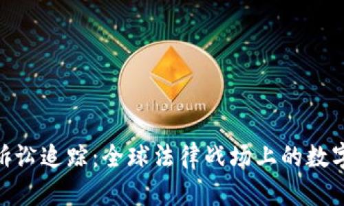 加密货币诉讼追踪：全球法律战场上的数字资产争夺