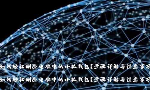 如何轻松删除电脑中的小狐钱包？步骤详解与注意事项

如何轻松删除电脑中的小狐钱包？步骤详解与注意事项