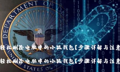 如何轻松删除电脑中的小狐钱包？步骤详解与注意事项

如何轻松删除电脑中的小狐钱包？步骤详解与注意事项