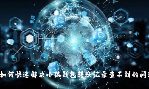  如何快速解决小狐钱包转账记录查不到的问题