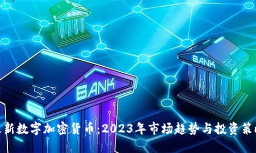 最新数字加密货币：2023年市场趋势与投资策略