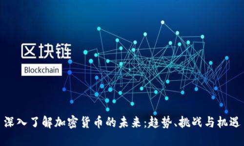 深入了解加密货币的未来：趋势、挑战与机遇