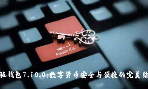 小狐钱包7.10.0：数字货币安全与便捷的完美结合