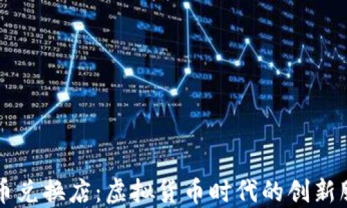
加密货币兑换店：虚拟货币时代的创新服务平台