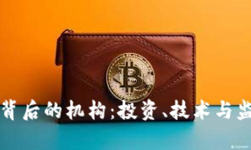 解密加密货币背后的机构：投资、技术与监管的全景分析