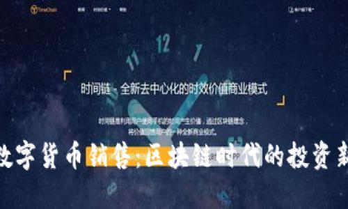 加密数字货币销售：区块链时代的投资新机会
