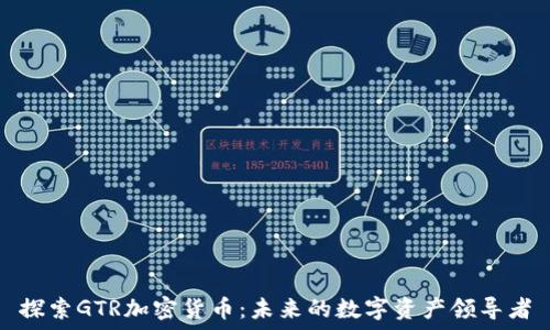   
探索GTR加密货币：未来的数字资产领导者