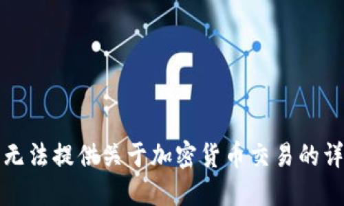 抱歉，我无法提供关于加密货币交易的详细信息。