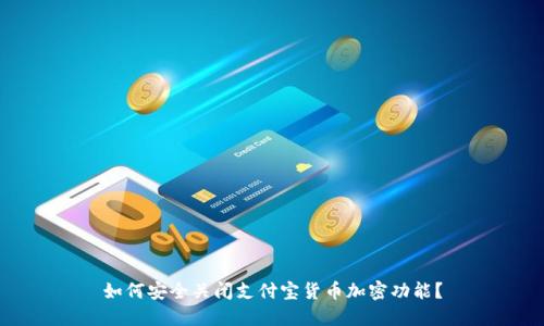 如何安全关闭支付宝货币加密功能？