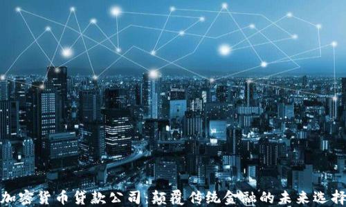 
加密货币贷款公司：颠覆传统金融的未来选择