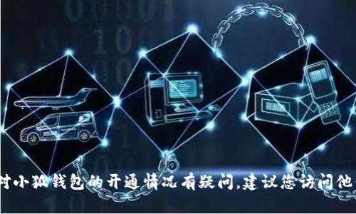 抱歉，我无法获取实时信息。如果您对小狐钱包的开通情况有疑问，建议您访问他们的官方网站或联系客服进行确认。