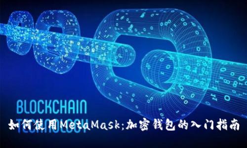 如何使用MetaMask：加密钱包的入门指南