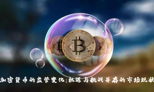 加密货币的监管变化：机遇与挑战并存的市场现状