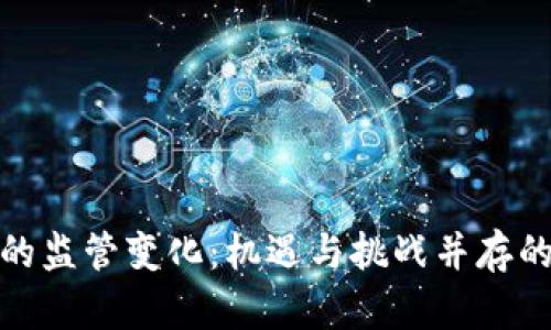 加密货币的监管变化：机遇与挑战并存的市场现状