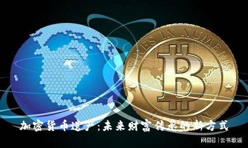 加密货币遗产：未来财富传承的新方式