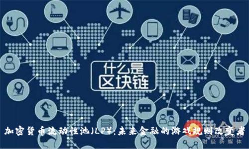 加密货币流动性池（LP）：未来金融的游戏规则改变者