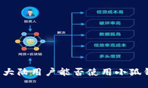 中国大陆用户能否使用小狐钱包？
