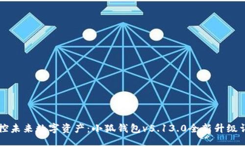 掌控未来数字资产：小狐钱包v5.13.0全新升级详解
