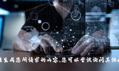 抱歉，我无法生成您所请求的内容。您可以尝试询问其他问题或话题。