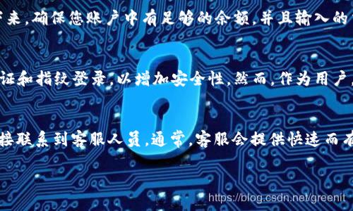 在使用小狐钱包时，界面的位置和导航可能会让一些用户感到困惑。为了帮助您更好地使用这款数字钱包，以下将详细介绍如何找到小狐钱包的界面，并提供一些关于小狐钱包的功能和使用技巧。在接下来的内容中，您将会获得详细的指导和解答。

小狐钱包如何下载安装
首先，确保您已经在手机上下载了小狐钱包的应用程序。如果您使用的是安卓手机，可以前往应用商店（如Google Play或当地的应用市场）搜索“小狐钱包”进行下载安装；如果您是iOS用户，可以在App Store中找到该应用并下载。下载完成后，安装程序会引导您完成安装。

如何注册并登录小狐钱包
安装完成后，打开小狐钱包应用。您会看到一个注册或登录的界面。如果您是第一次使用，点击“注册”按钮，按照提示输入您的手机号码、设置密码等信息完成注册。如果您已有帐户，只需输入手机号和密码即可登录。

小狐钱包的主界面介绍
成功登录后，您将进入小狐钱包的主界面。这里是您管理数字资产的核心位置。界面上通常会有几个重要的功能模块，包括“资产管理”、“交易记录”、“市场行情”等。通过这些模块，您可以实时查看您的数字资产状况，以及随时进行交易和管理。

如何找到特定功能模块
在主界面的下方，通常会有一个底部导航栏，提供快速访问各个功能模块的途径。您可以通过点击不同的图标，快速切换到您需要的界面。如果您想找到某个特定的功能，比如“充值”、“转账”或“提现”，可以在主界面上方的搜索框中输入关键词。

小狐钱包的安全设置
为了保障您的资产安全，小狐钱包提供了多种安全设置。进入“设置”界面后，您可以启用指纹识别、面容识别或者二次密码等功能。强烈建议用户根据个人需求开启相关的安全保护措施，确保账户不易被盗。

小狐钱包如何进行交易
在小狐钱包中进行交易非常简单。您只需要在主界面选择“交易”模块，然后按照提示选择要交易的数字货币，输入交易数量，确认交易信息后即可完成交易。同时，确保在交易过程中仔细核对信息，避免因操作失误造成损失。

如何查看交易记录
在进行过若干交易后，您可能需要查看您的交易历史。返回主界面，点击“交易记录”模块，您可以查看到所有的交易记录及其详细信息，包括时间、金额和状态等。这对于日常管理资金和进行资产分析非常重要。

常见问题解答

如何找不到小狐钱包的功能模块？
有时候用户可能会在使用小狐钱包的过程中迷失在复杂的界面中。通常这种情况会出现在初次使用时。为了避免这种情况，建议您在注册后，先浏览一下所有功能模块，熟悉每个模块的功能。您也可以查看小狐钱包提供的用户指南或帮助文档，了解如何快速找到所需功能。此外，如果您在使用过程中仍遇到困难，可以联系小狐钱包的客服，寻求进一步的帮助。

小狐钱包的交易居然失败了，怎么办？
交易失败可能是由于多种原因造成的，常见的包括网络不稳定、余额不足、输入信息错误等。首先，如果您遇到交易失败，查看您网络的连接状况并确认网络稳定。接下来，确保您账户中有足够的余额，并且输入的交易信息，如钱包地址和金额均无误。若确定以上无误，您可以尝试重新发起交易。如果交易仍失败，建议您查看小狐钱包的官方公告或联系客户服务获取帮助。

小狐钱包安全吗？
小狐钱包在安全性方面采取了多项措施以保护用户资产。首先，应用程序采用了加密技术，确保用户数据安全。此外，小狐钱包还提供了多种安全设置选项，如二次验证和指纹登录，以增加安全性。然而，作为用户，也需要自行增强安全意识，不要随意分享账户信息，并定期更新密码。定期备份秘钥也是保护您数字资产的一种方式，无论发生什么情况，您都能通过备份恢复账户。

如何联系客服解决问题？
如在使用小狐钱包中遇到问题，建议您首先查阅应用内部的帮助中心，那里通常有FAQ和用户指南。如果您仍然无法解决问题，可以通过应用内的“联系客服”功能直接联系到客服人员。通常，客服会提供快速而有效的帮助。此外，小狐钱包的官方网站和社交媒体平台也是获取最新信息和联系方式的渠道。在联系时，请尽量提供详细的信息，以便快速解决问题。

通过以上的介绍，您应该能够清楚地了解如何使用小狐钱包，找到所需的界面和功能。如有其他疑问，欢迎继续向我提问。