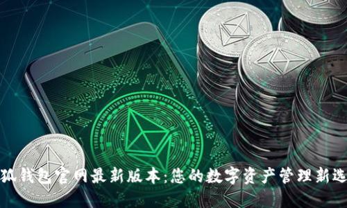 小狐钱包官网最新版本：您的数字资产管理新选择