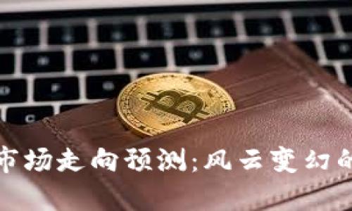 下周加密货币市场走向预测：风云变幻的数字资产之旅